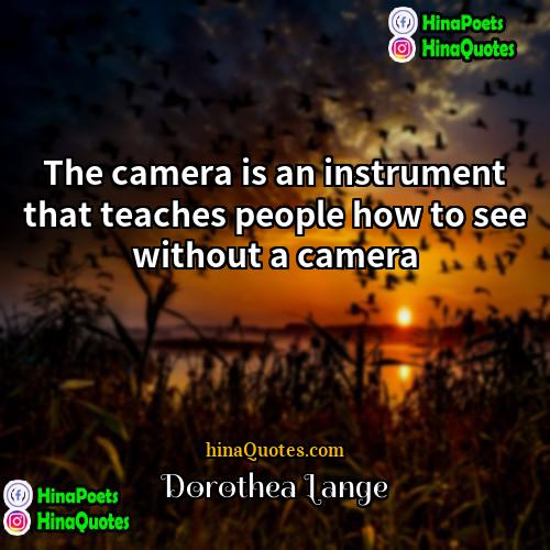 Dorothea Lange Quotes | The camera is an instrument that teaches